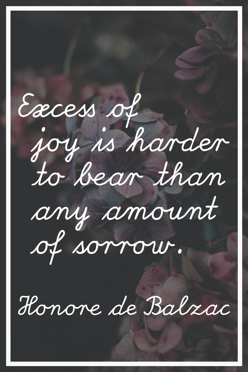 Excess of joy is harder to bear than any amount of sorrow.