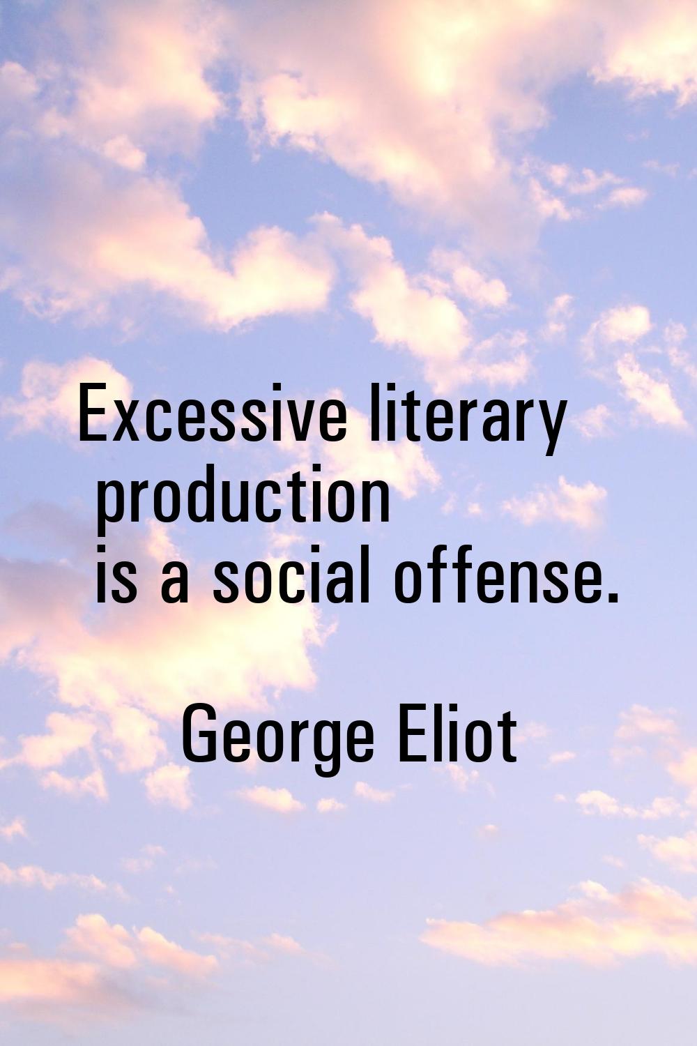 Excessive literary production is a social offense.