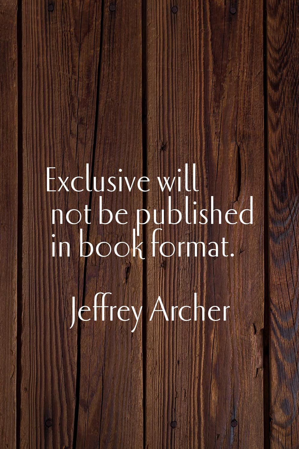 Exclusive will not be published in book format.