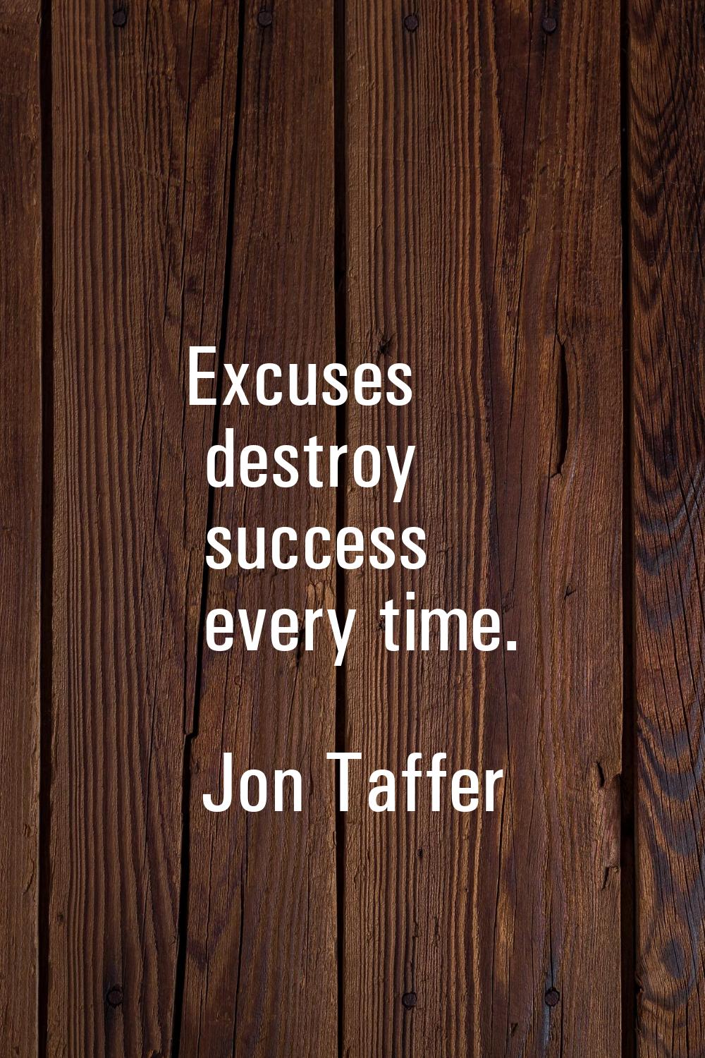 Excuses destroy success every time.