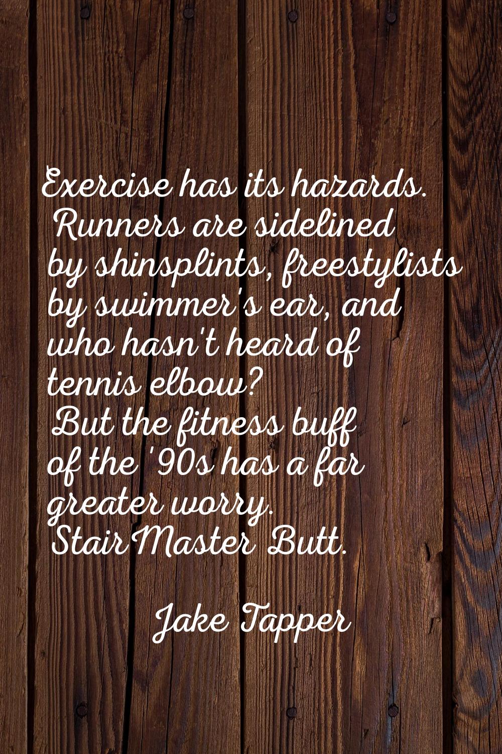 Exercise has its hazards. Runners are sidelined by shinsplints, freestylists by swimmer's ear, and 