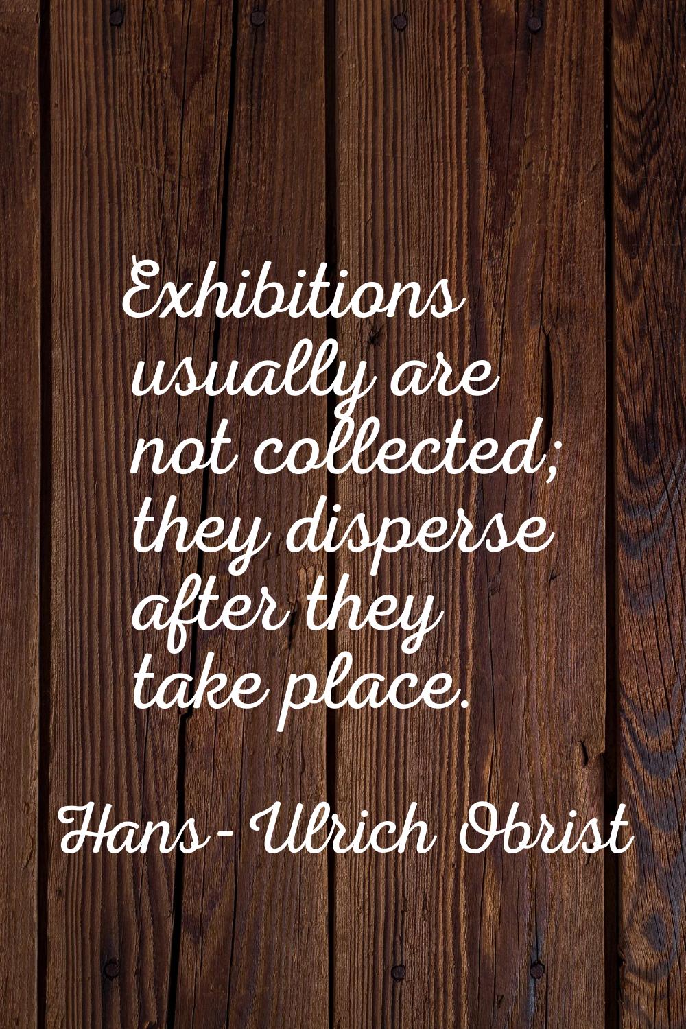 Exhibitions usually are not collected; they disperse after they take place.