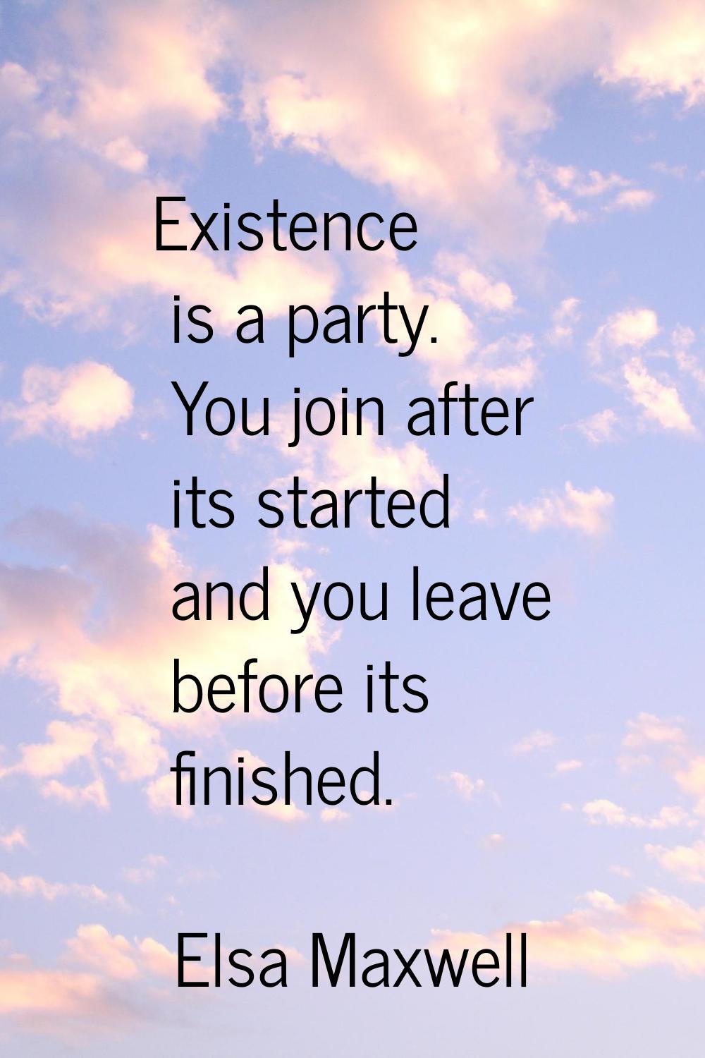 Existence is a party. You join after its started and you leave before its finished.