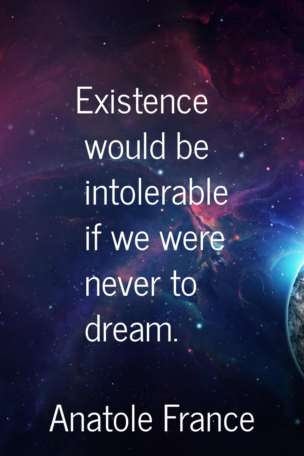 Existence would be intolerable if we were never to dream.
