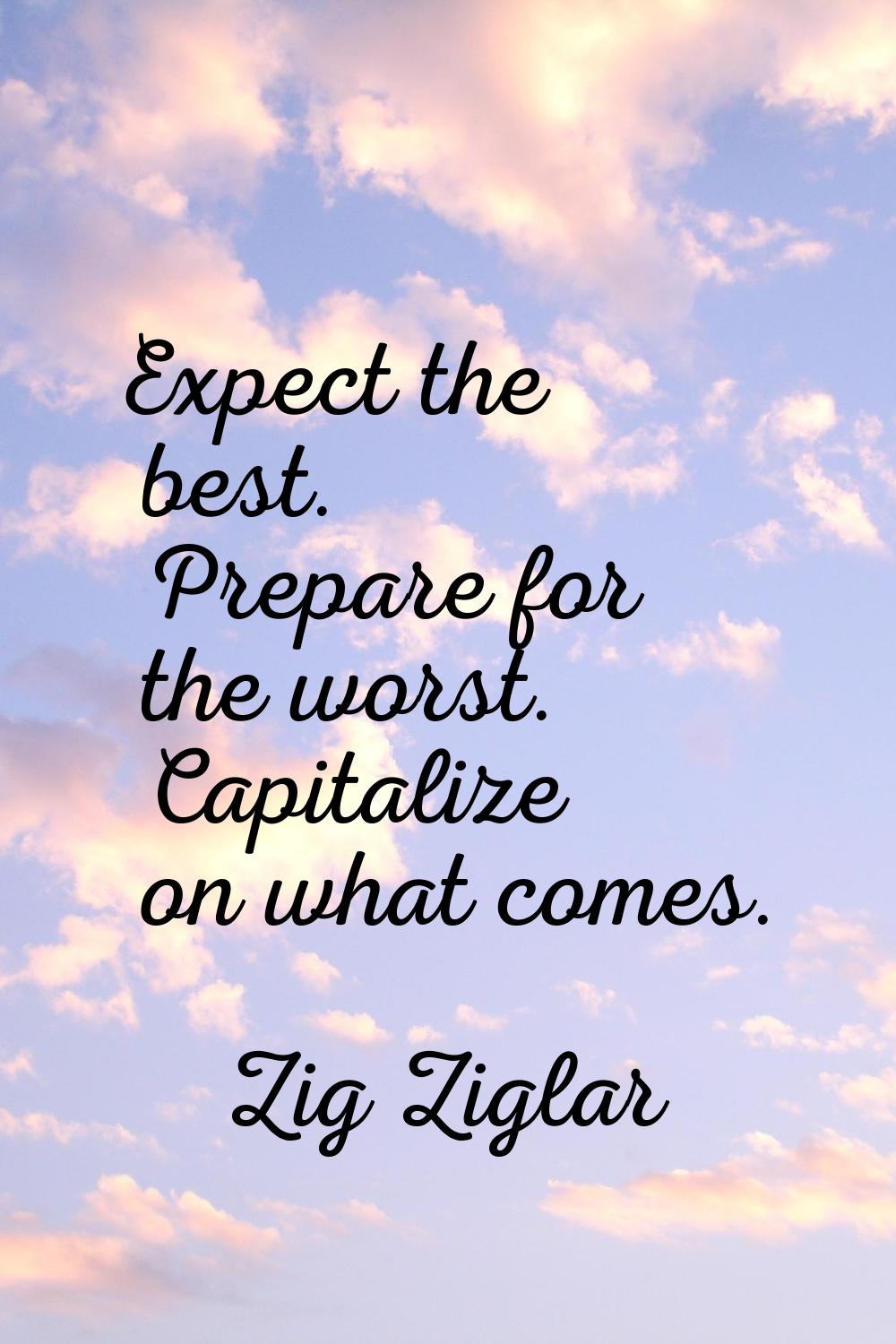 Expect the best. Prepare for the worst. Capitalize on what comes.