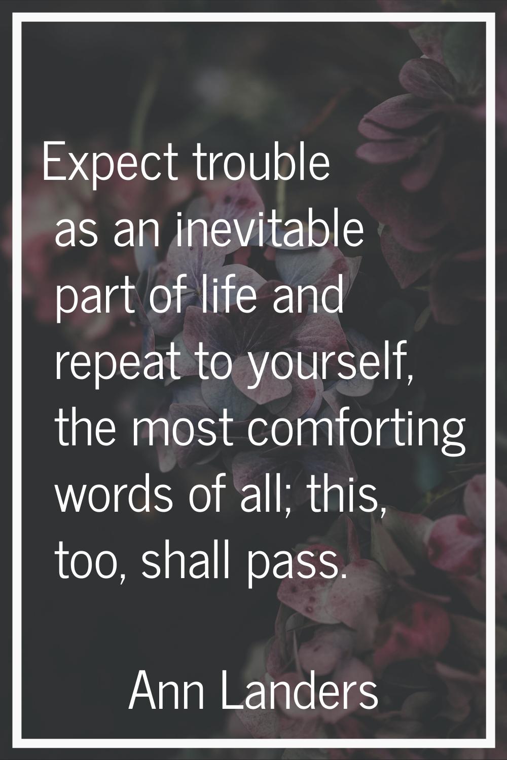 Expect trouble as an inevitable part of life and repeat to yourself, the most comforting words of a