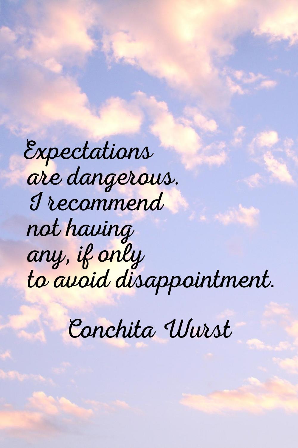 Expectations are dangerous. I recommend not having any, if only to avoid disappointment.