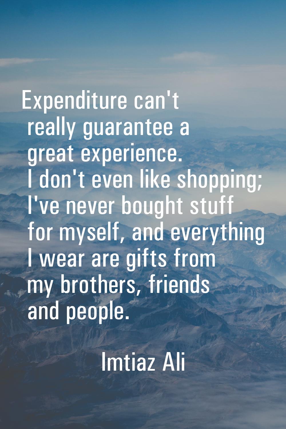 Expenditure can't really guarantee a great experience. I don't even like shopping; I've never bough