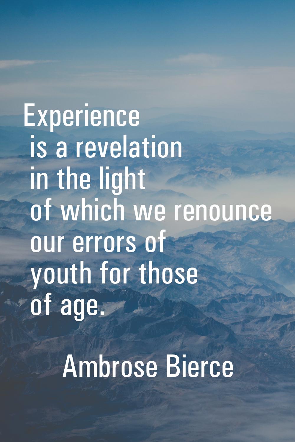 Experience is a revelation in the light of which we renounce our errors of youth for those of age.
