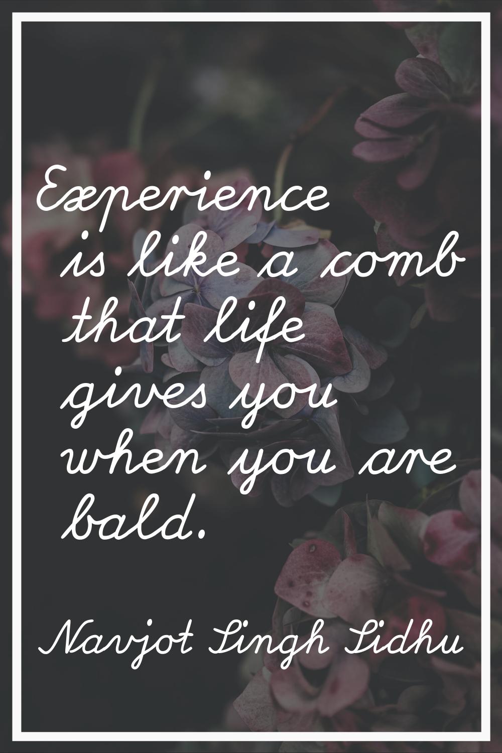 Experience is like a comb that life gives you when you are bald.