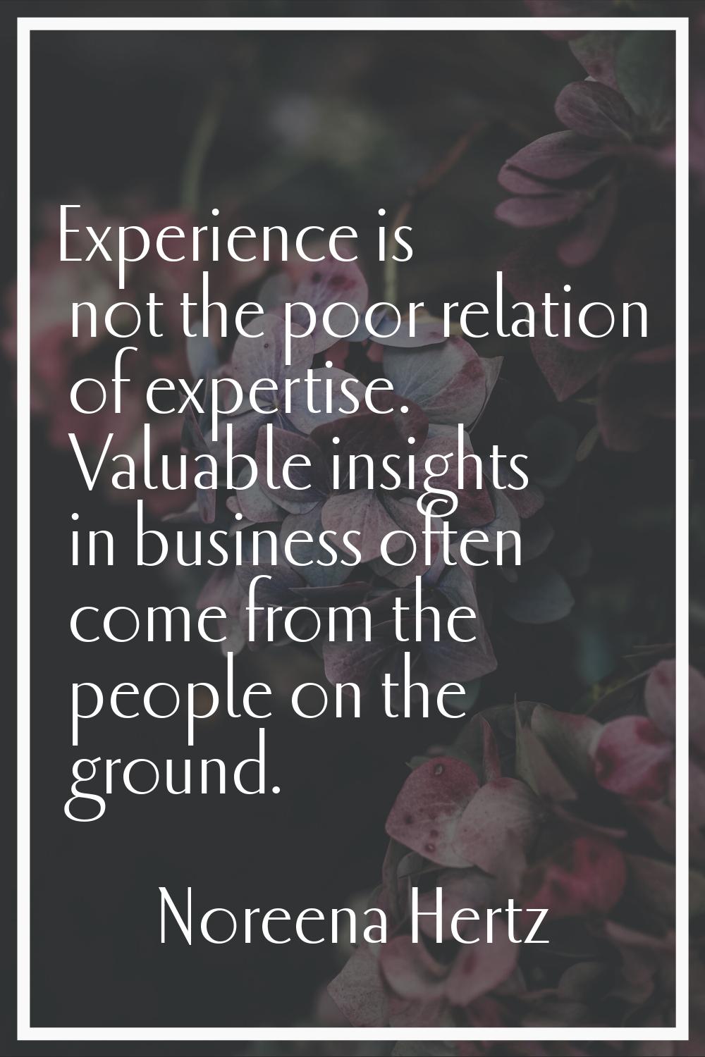 Experience is not the poor relation of expertise. Valuable insights in business often come from the