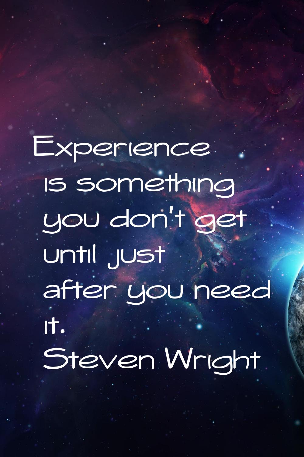 Experience is something you don't get until just after you need it.