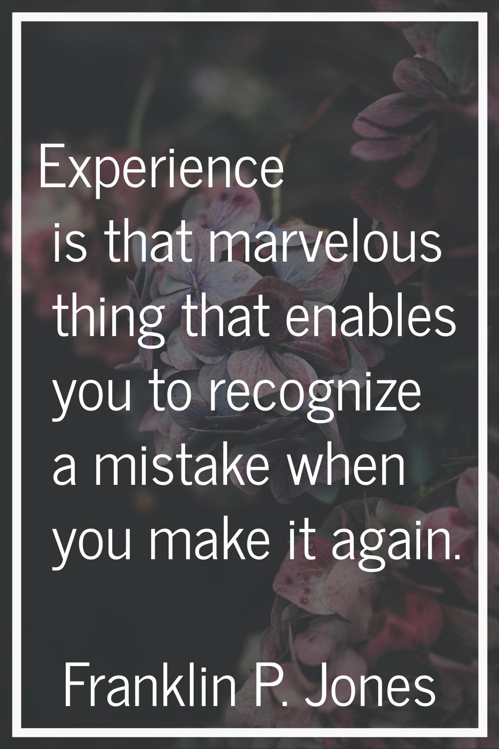 Experience is that marvelous thing that enables you to recognize a mistake when you make it again.