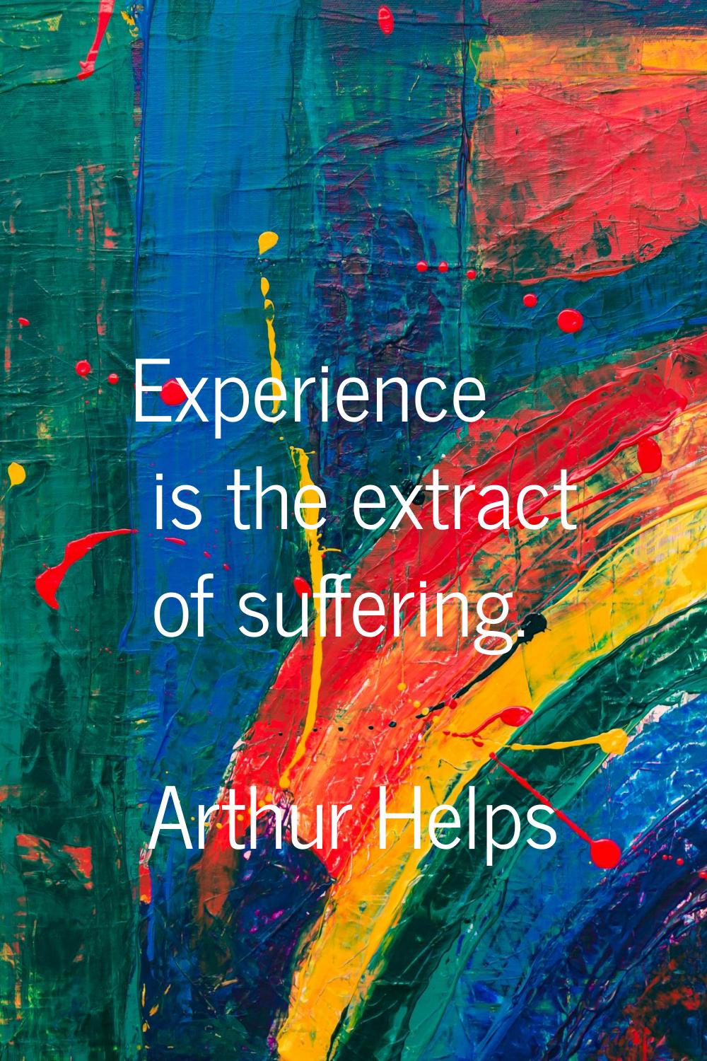 Experience is the extract of suffering.