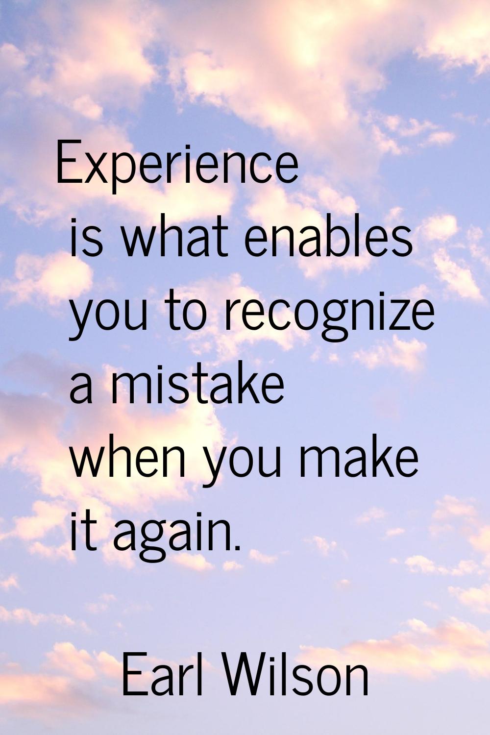 Experience is what enables you to recognize a mistake when you make it again.