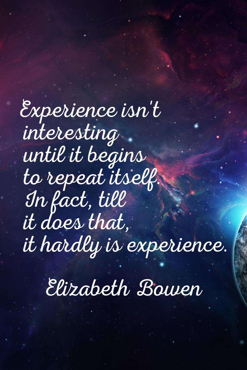Experience isn't interesting until it begins to repeat itself. In fact, till it does that, it hardl