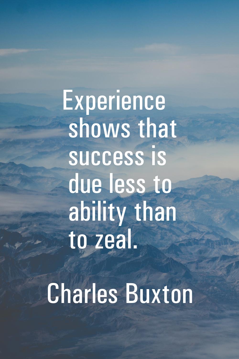 Experience shows that success is due less to ability than to zeal.