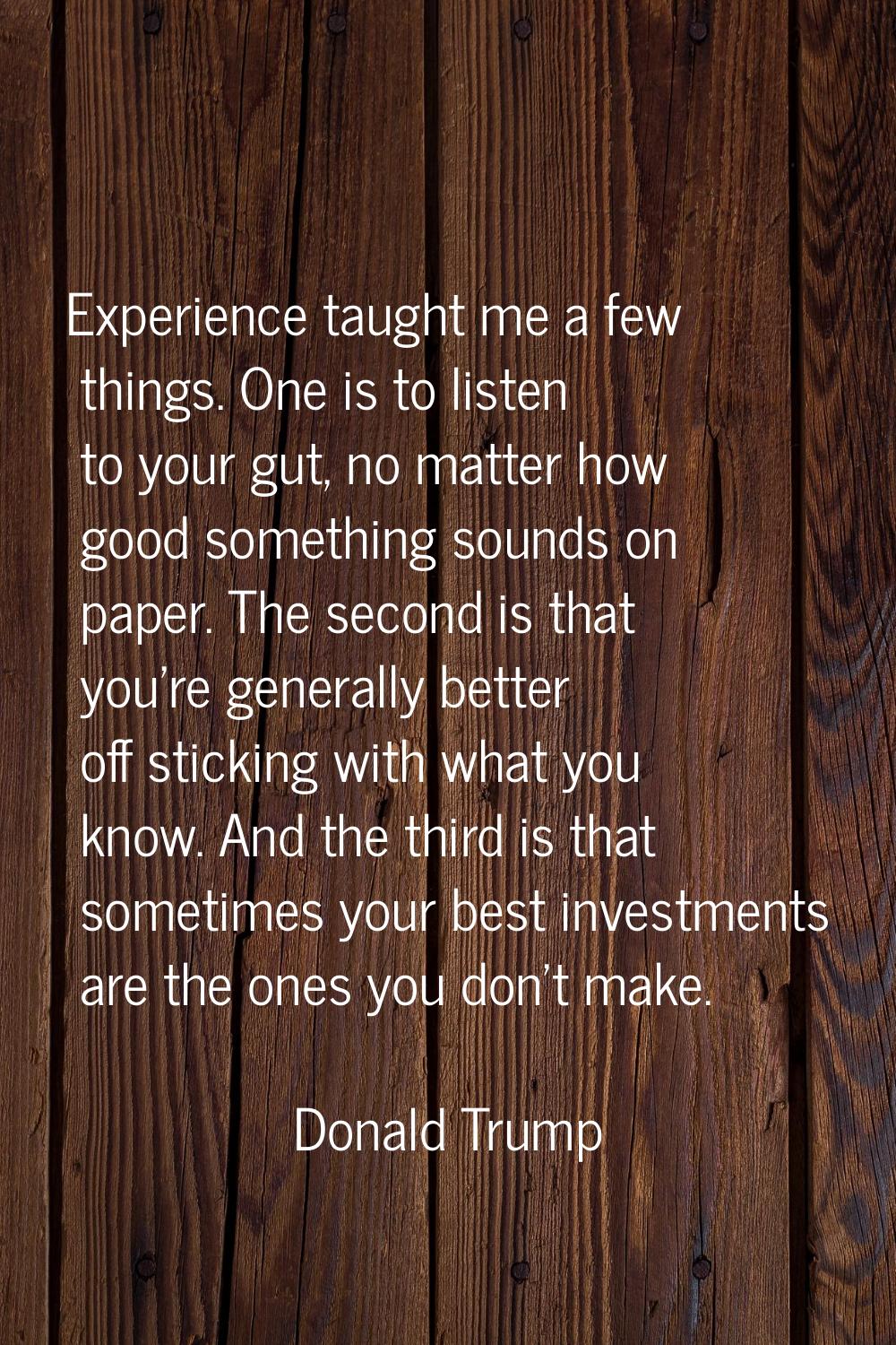 Experience taught me a few things. One is to listen to your gut, no matter how good something sound