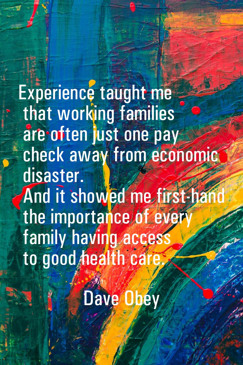 Experience taught me that working families are often just one pay check away from economic disaster