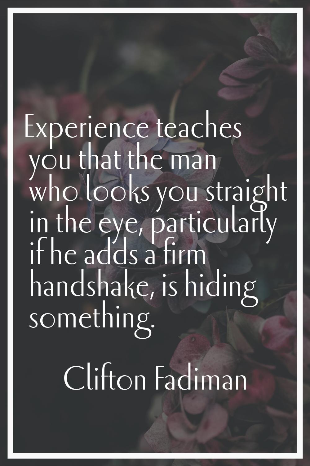 Experience teaches you that the man who looks you straight in the eye, particularly if he adds a fi