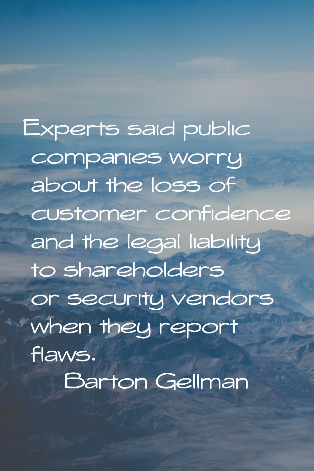 Experts said public companies worry about the loss of customer confidence and the legal liability t