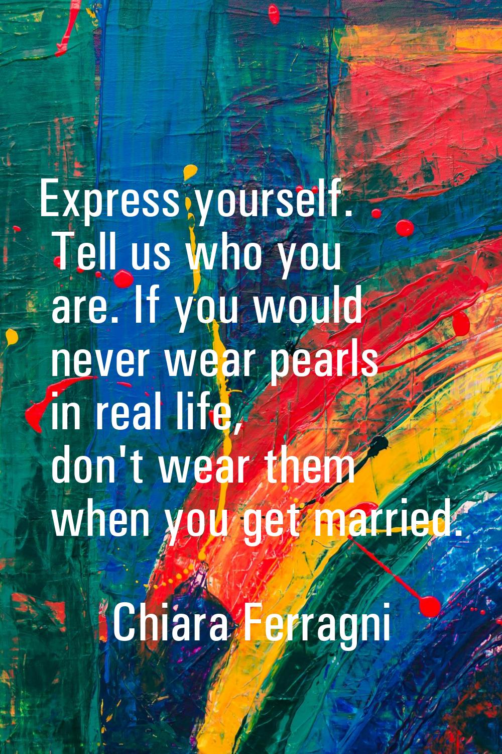 Express yourself. Tell us who you are. If you would never wear pearls in real life, don't wear them