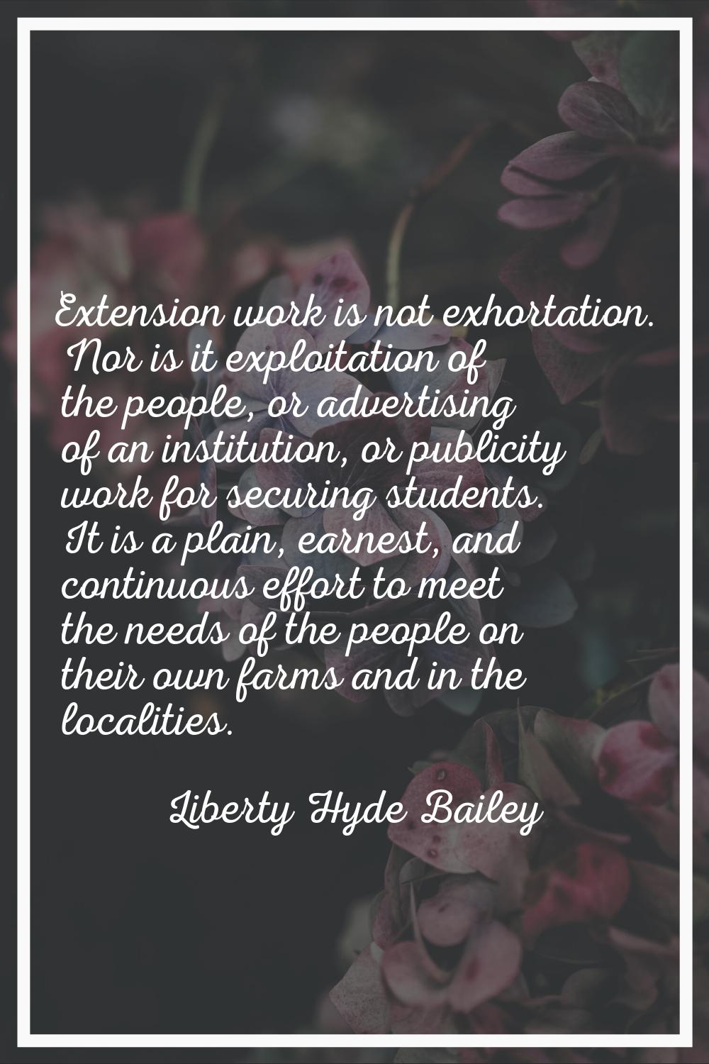 Extension work is not exhortation. Nor is it exploitation of the people, or advertising of an insti