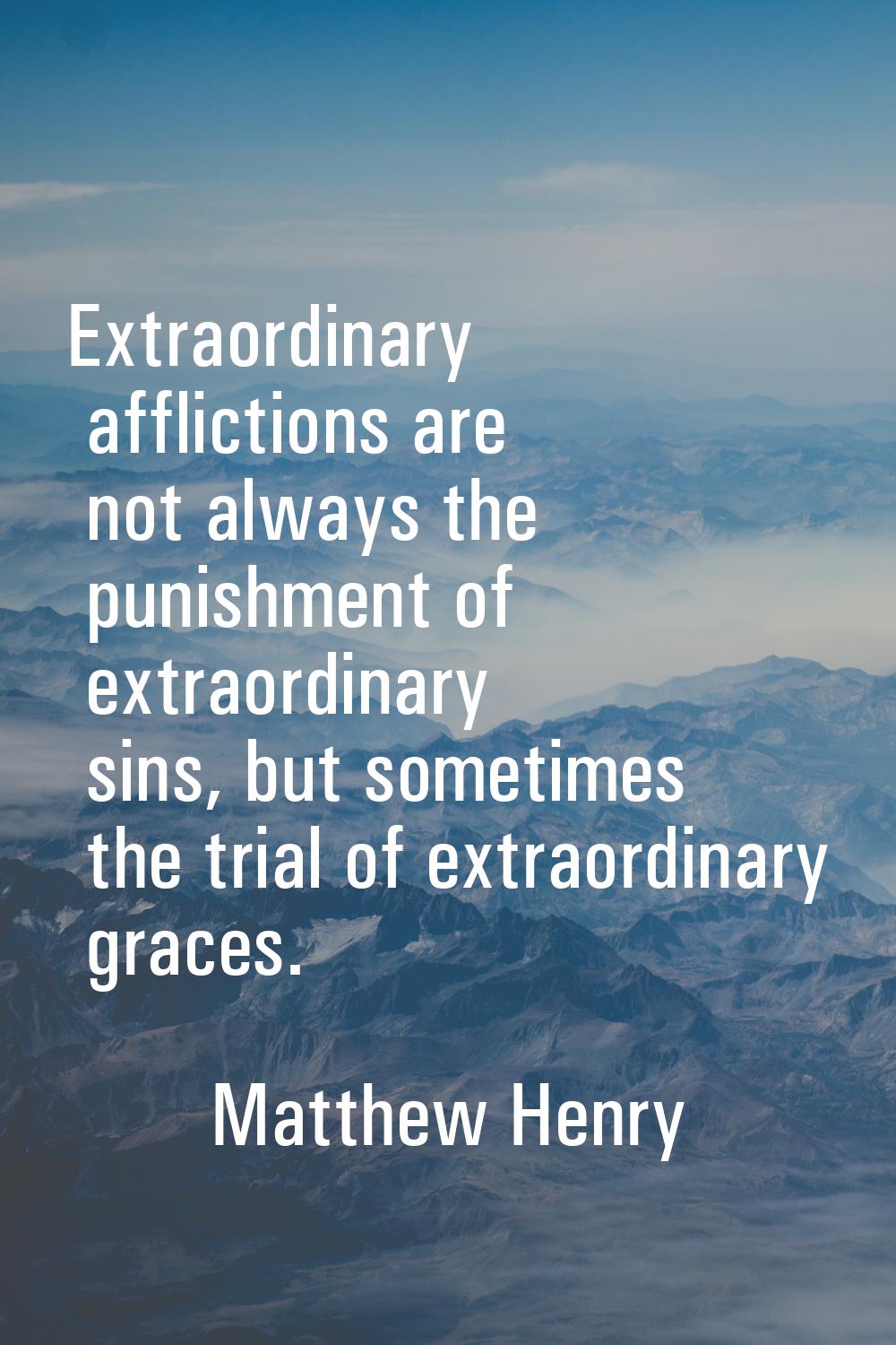 Extraordinary afflictions are not always the punishment of extraordinary sins, but sometimes the tr