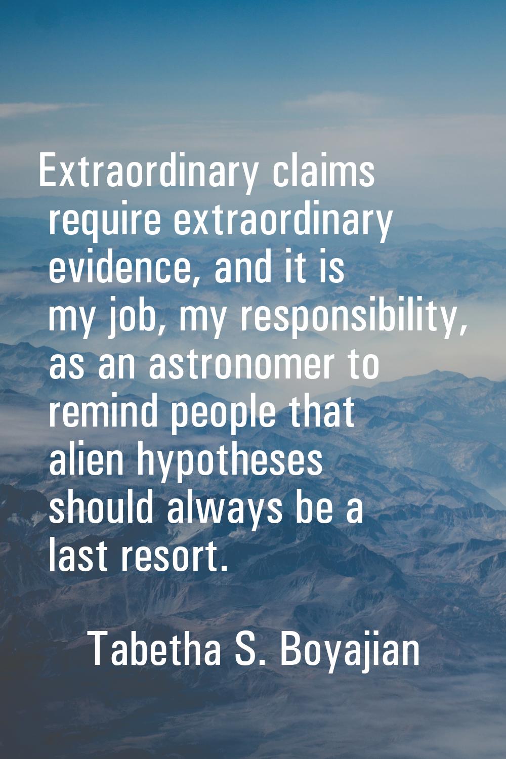 Extraordinary claims require extraordinary evidence, and it is my job, my responsibility, as an ast