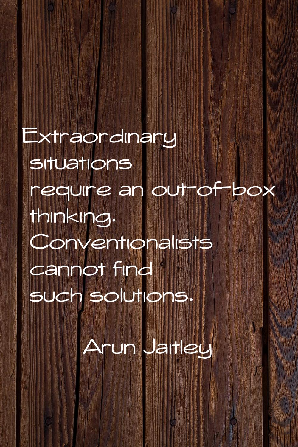 Extraordinary situations require an out-of-box thinking. Conventionalists cannot find such solution