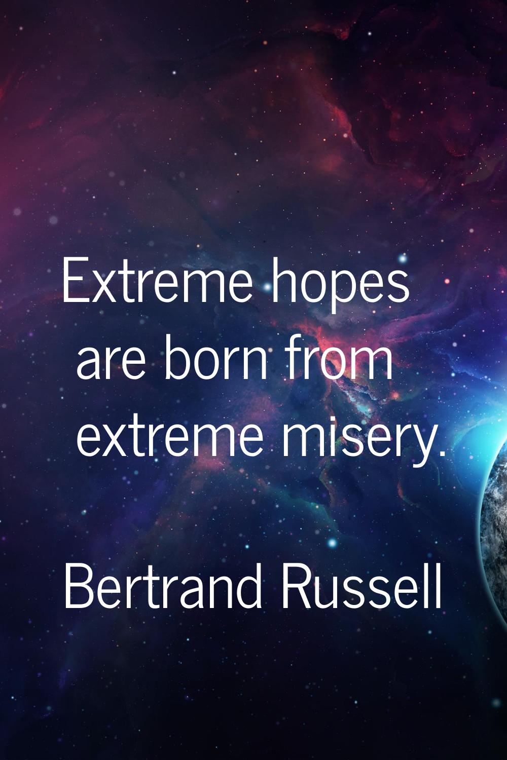 Extreme hopes are born from extreme misery.
