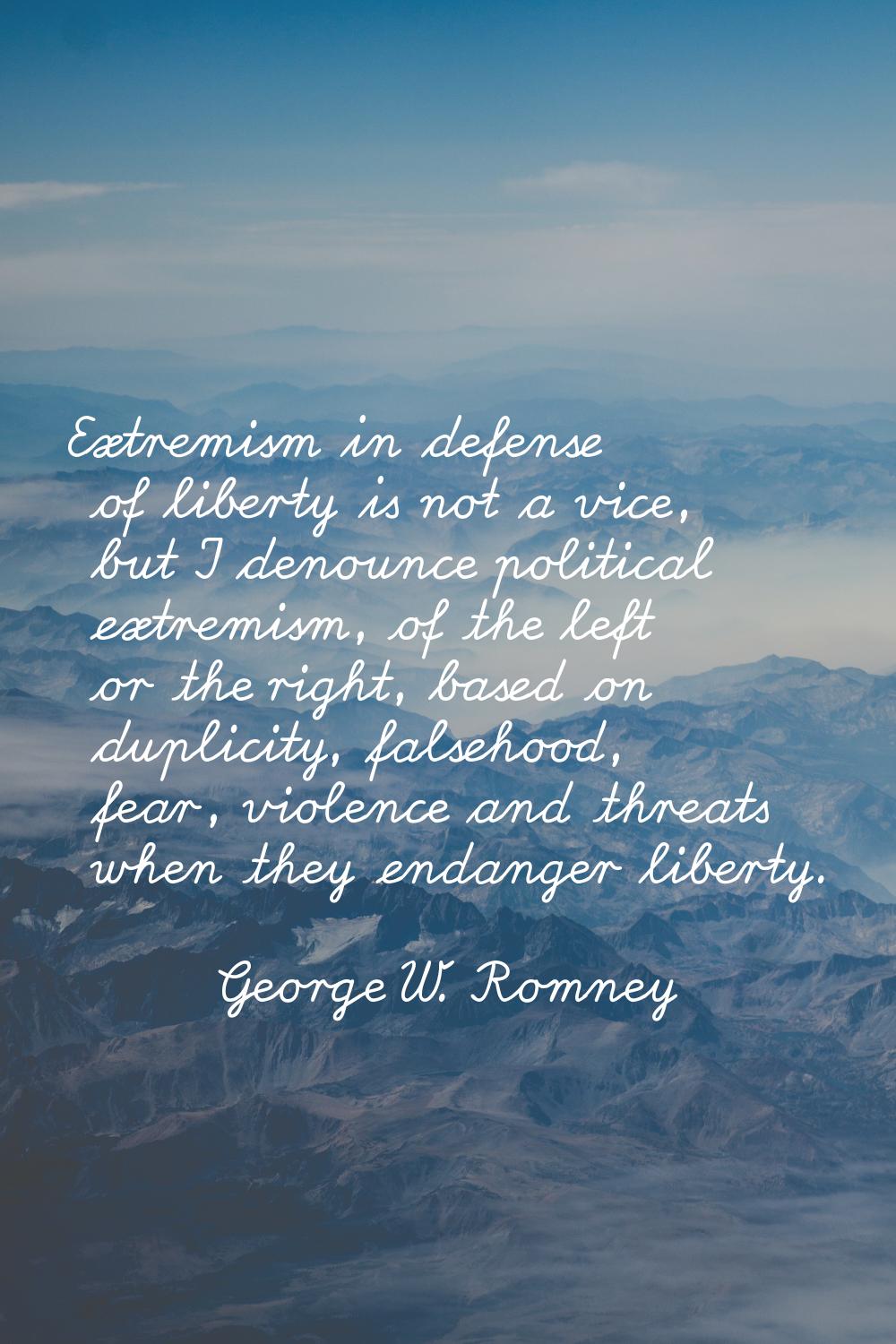 Extremism in defense of liberty is not a vice, but I denounce political extremism, of the left or t