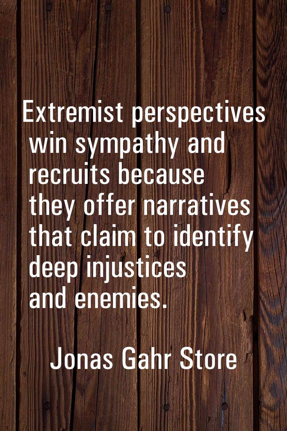 Extremist perspectives win sympathy and recruits because they offer narratives that claim to identi
