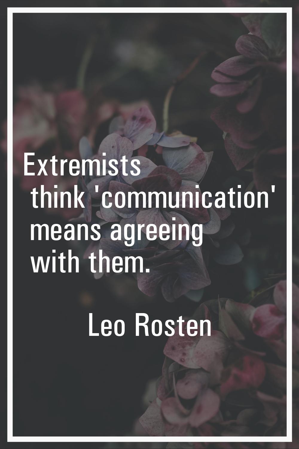 Extremists think 'communication' means agreeing with them.