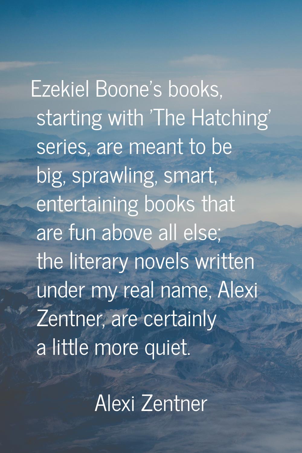 Ezekiel Boone's books, starting with 'The Hatching' series, are meant to be big, sprawling, smart, 