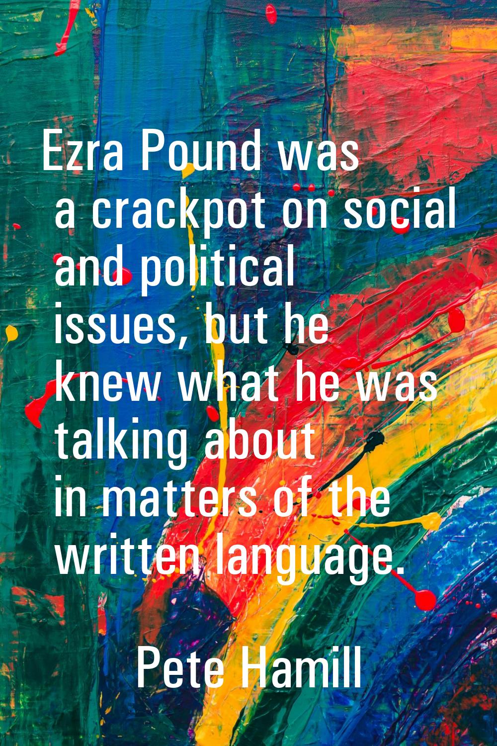 Ezra Pound was a crackpot on social and political issues, but he knew what he was talking about in 