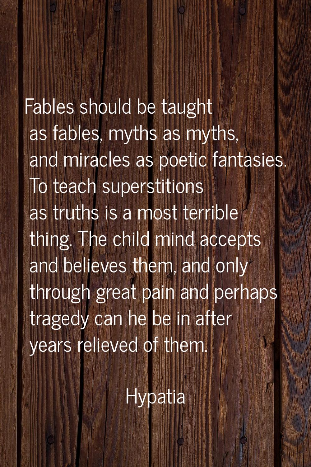 Fables should be taught as fables, myths as myths, and miracles as poetic fantasies. To teach super