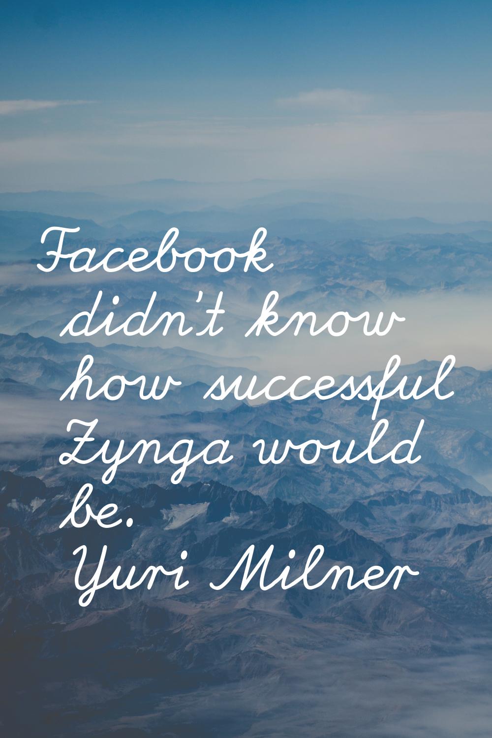 Facebook didn't know how successful Zynga would be.