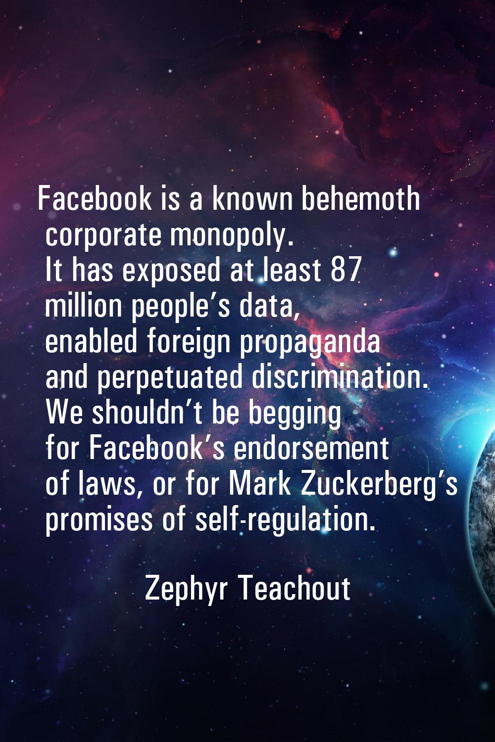 Facebook is a known behemoth corporate monopoly. It has exposed at least 87 million people’s data, 
