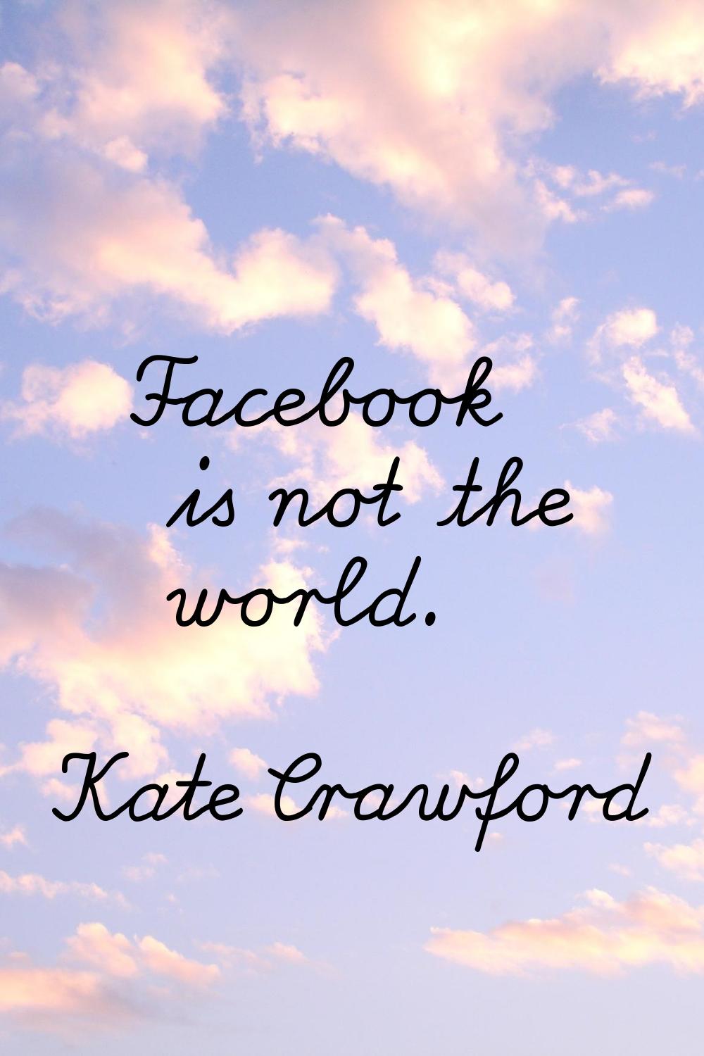 Facebook is not the world.