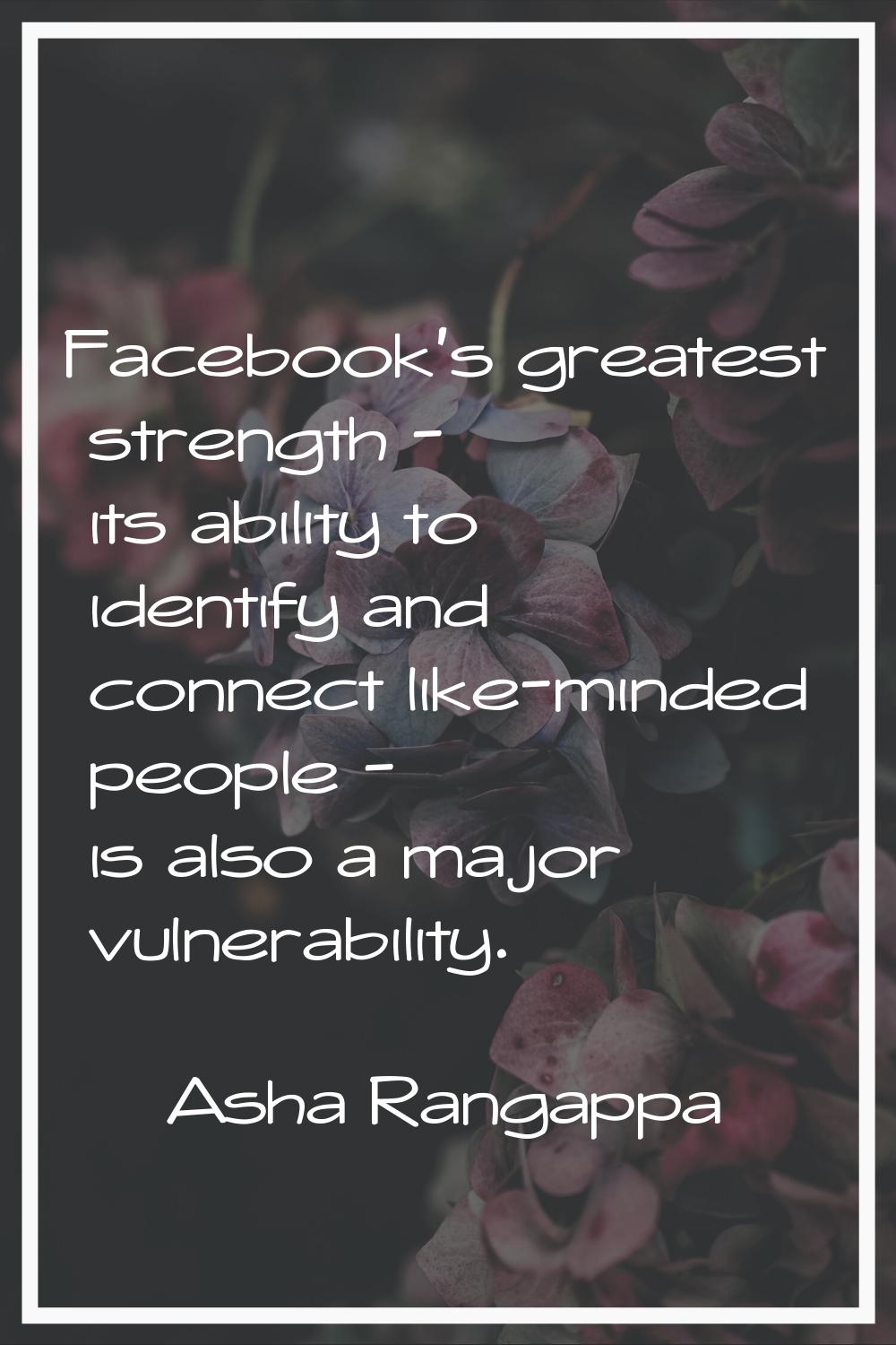 Facebook’s greatest strength - its ability to identify and connect like-minded people - is also a m
