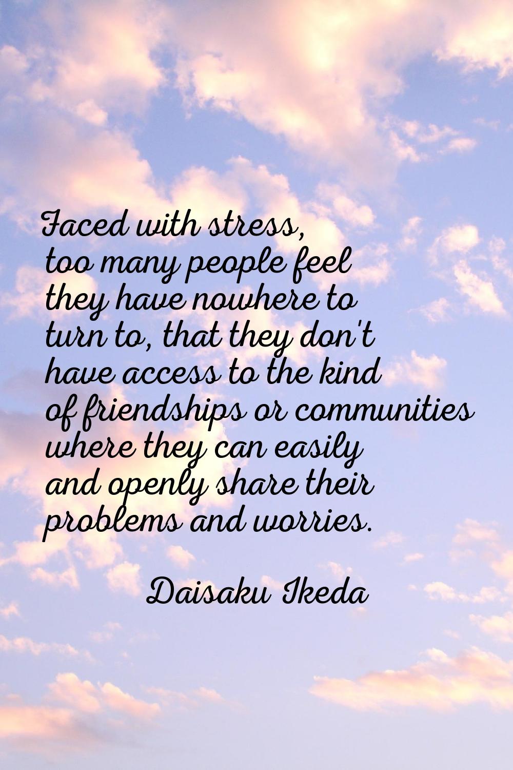 Faced with stress, too many people feel they have nowhere to turn to, that they don't have access t