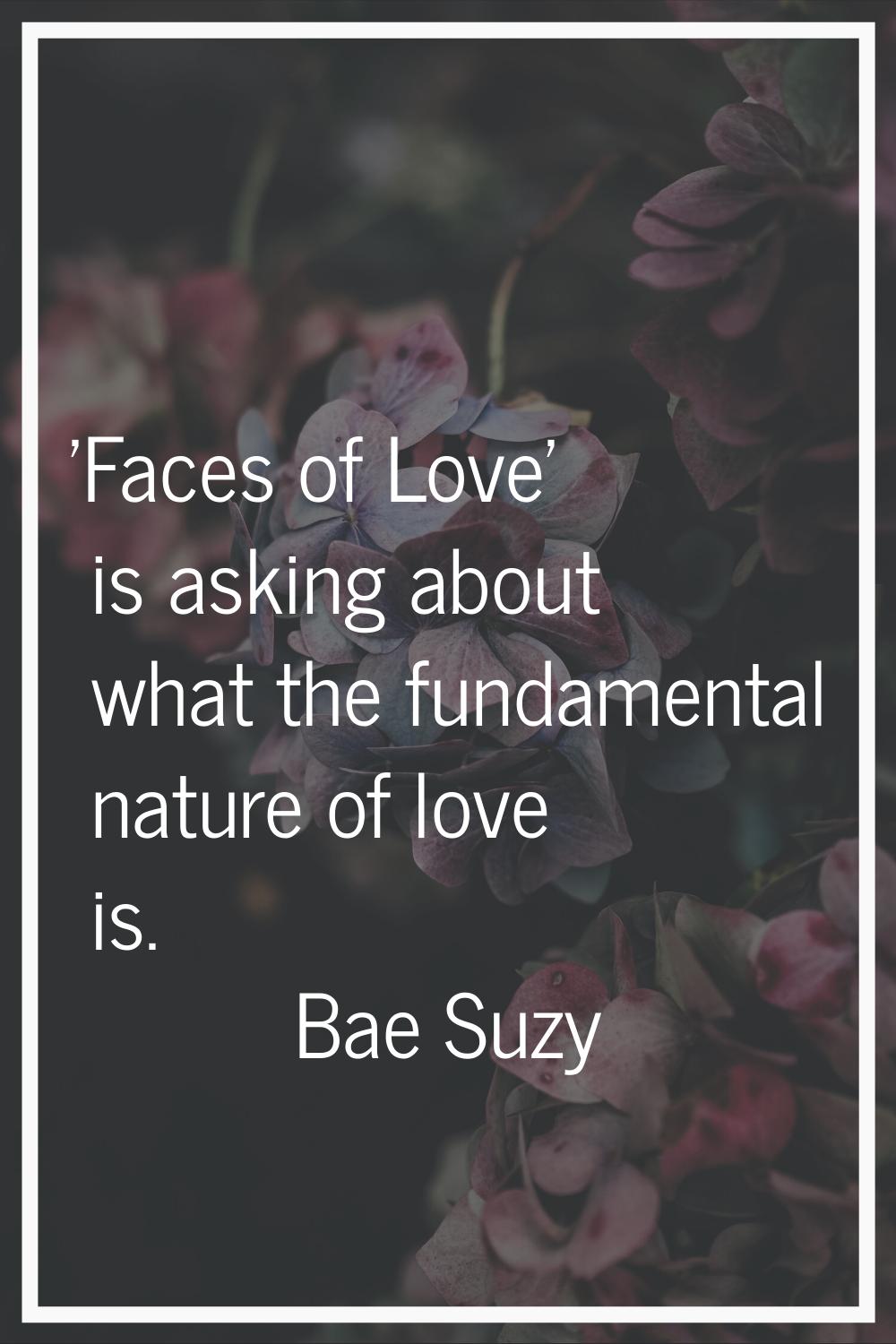 'Faces of Love' is asking about what the fundamental nature of love is.