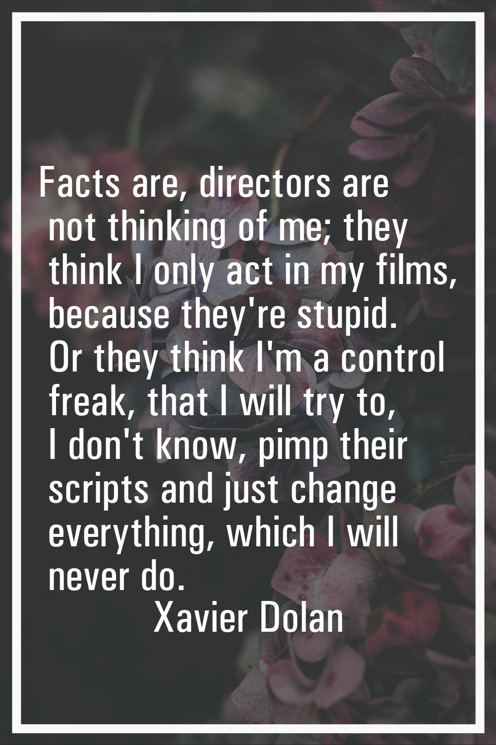 Facts are, directors are not thinking of me; they think I only act in my films, because they're stu