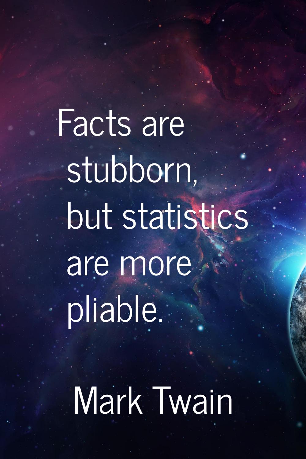 Facts are stubborn, but statistics are more pliable.