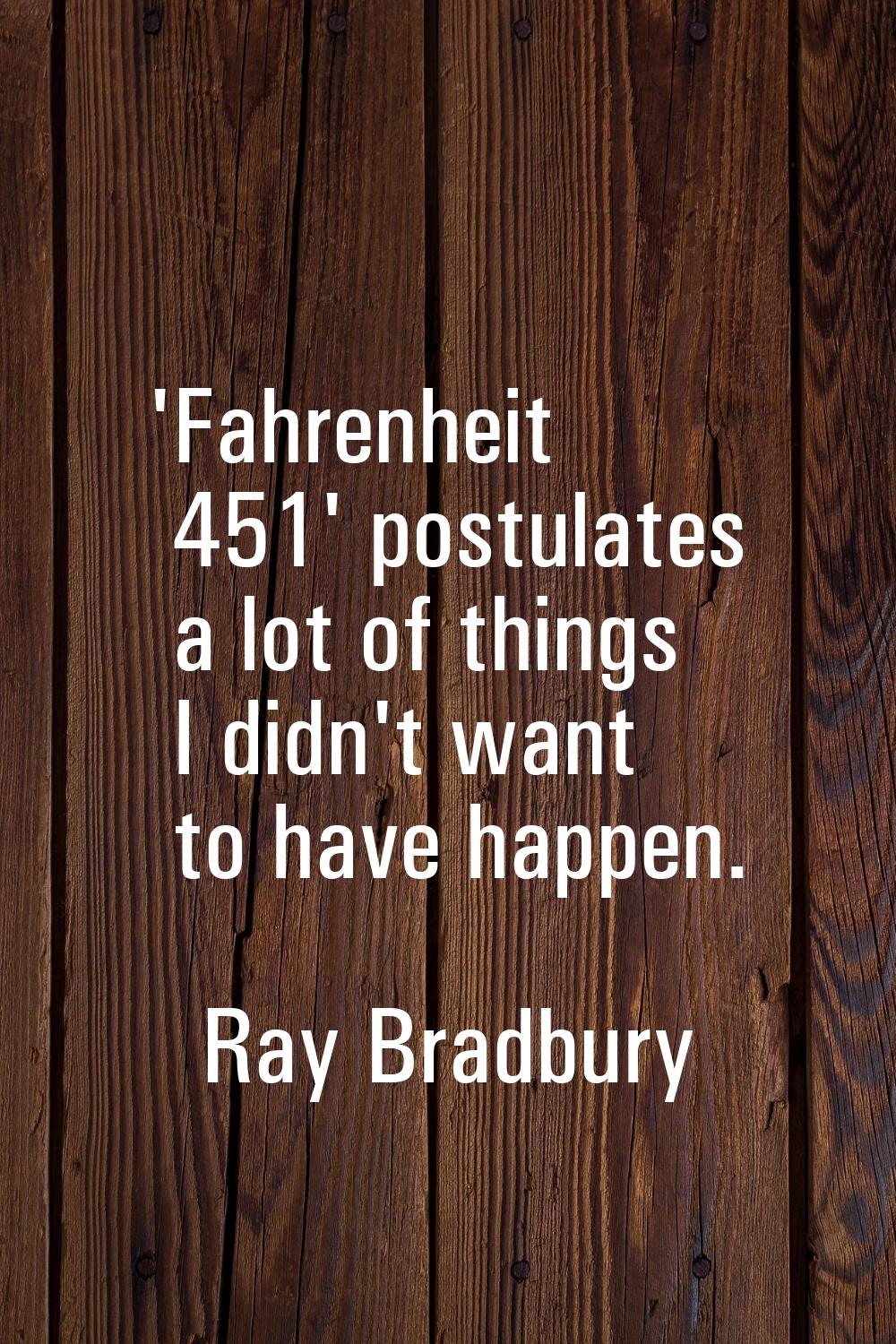 'Fahrenheit 451' postulates a lot of things I didn't want to have happen.