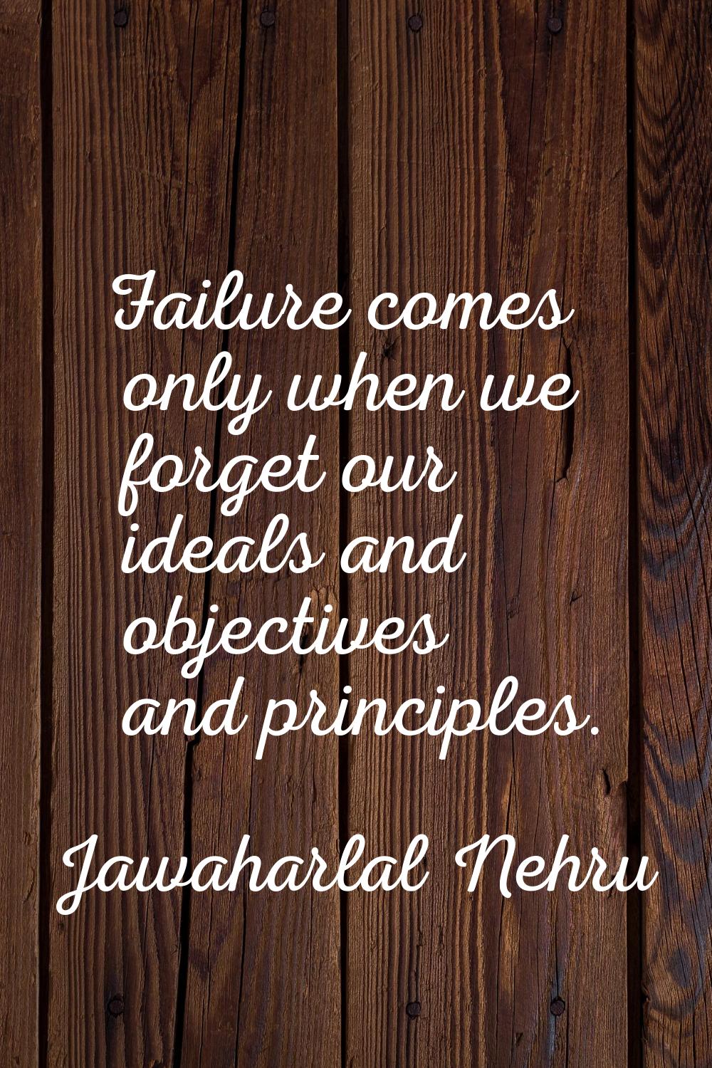 Failure comes only when we forget our ideals and objectives and principles.