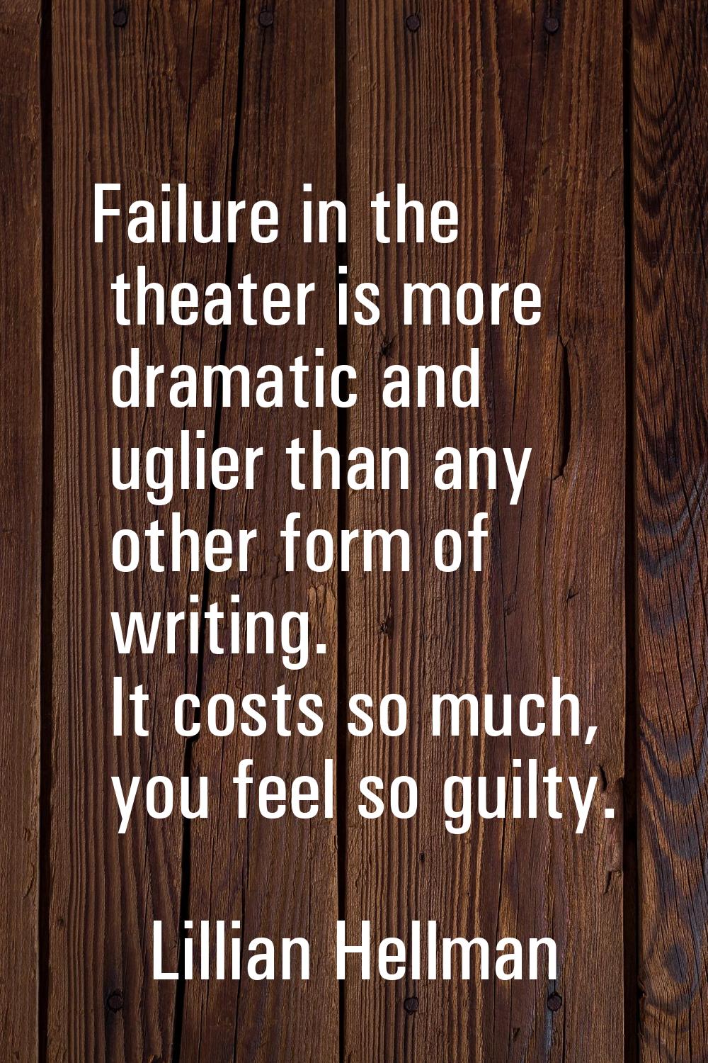 Failure in the theater is more dramatic and uglier than any other form of writing. It costs so much