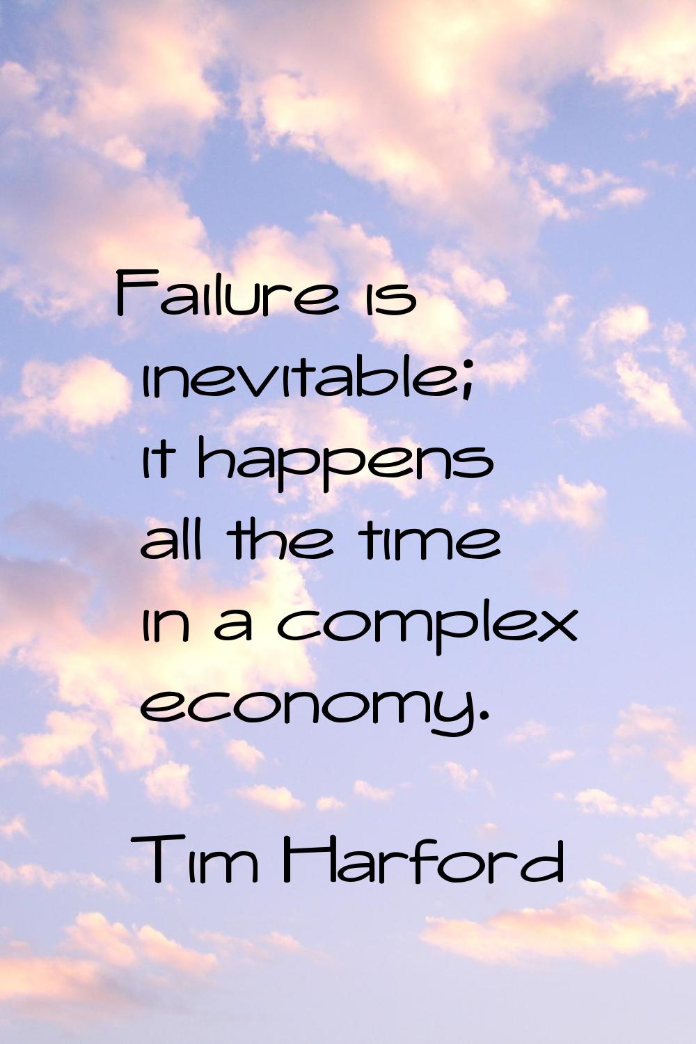 Failure is inevitable; it happens all the time in a complex economy.