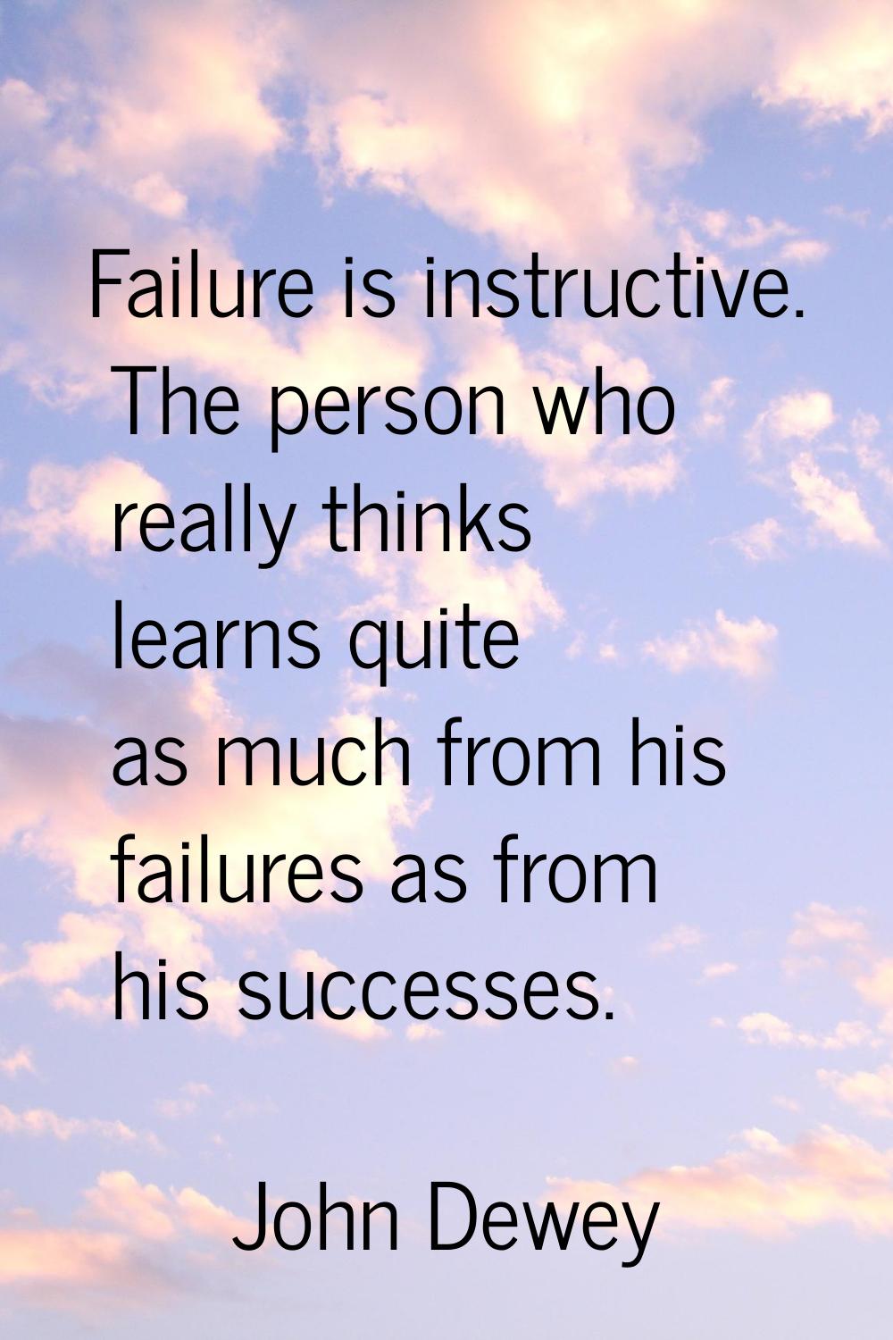 Failure is instructive. The person who really thinks learns quite as much from his failures as from